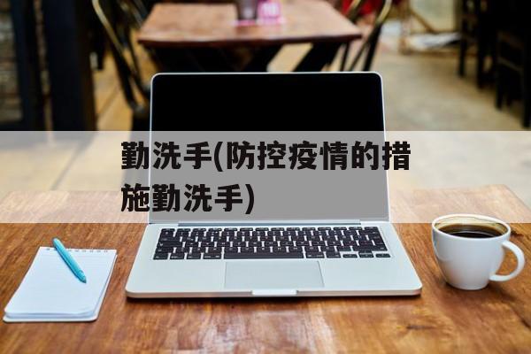 勤洗手(防控疫情的措施勤洗手)
