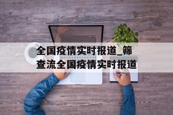 全国疫情实时报道_筛查流全国疫情实时报道
