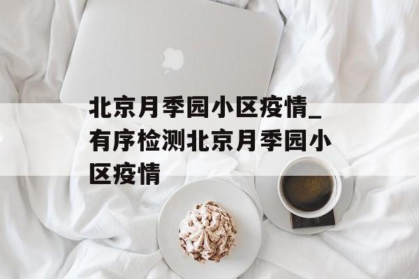 北京月季园小区疫情_有序检测北京月季园小区疫情