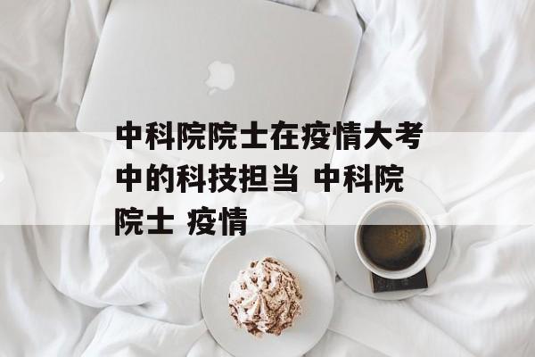 中科院院士在疫情大考中的科技担当 中科院院士 疫情