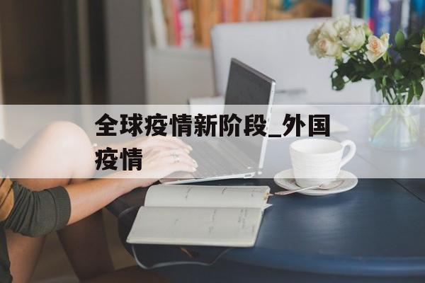 全球疫情新阶段_外国疫情 全球疫情新阶段_外国疫情
