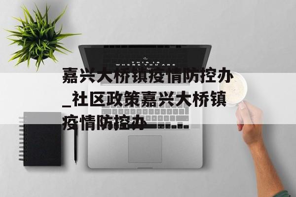 嘉兴大桥镇疫情防控办_社区政策嘉兴大桥镇疫情防控办 嘉兴大桥镇疫情防控办_社区政策嘉兴大桥镇疫情防控办