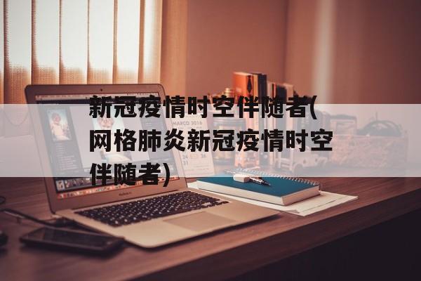 新冠疫情时空伴随者(网格肺炎新冠疫情时空伴随者) 新冠疫情时空伴随者(网格肺炎新冠疫情时空伴随者)