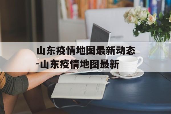 山东疫情地图最新动态-山东疫情地图最新