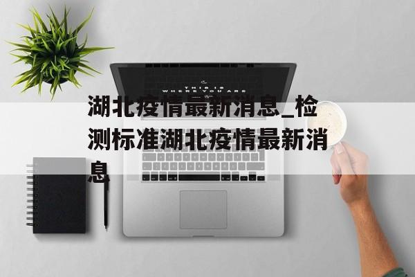 湖北疫情最新消息_检测标准湖北疫情最新消息